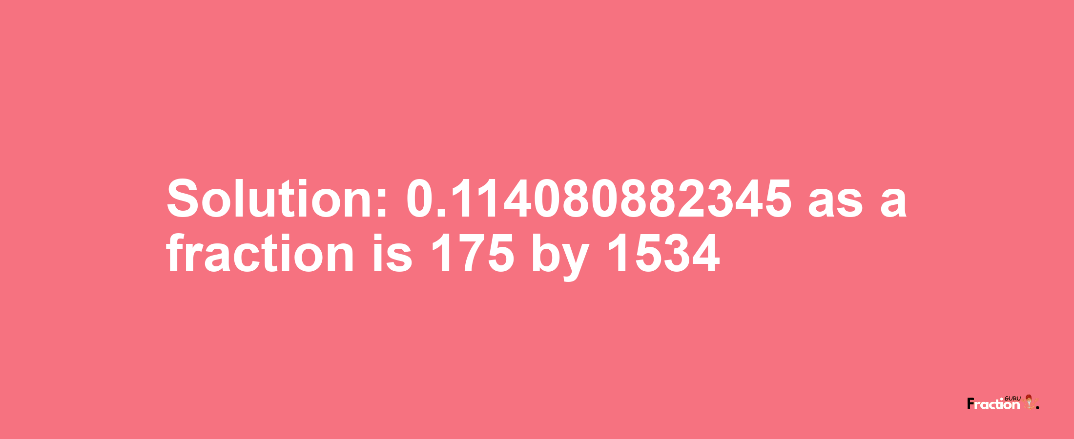 Solution:0.114080882345 as a fraction is 175/1534